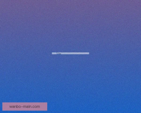 万博体育APP下载：轻松享受全球体育赛事实时直播与精准数据分析